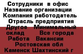 Сотрудники. в офис › Название организации ­ Компания-работодатель › Отрасль предприятия ­ Другое › Минимальный оклад ­ 1 - Все города Работа » Вакансии   . Ростовская обл.,Каменск-Шахтинский г.